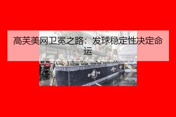 高芙美网卫冕之路：发球稳定性决定命运