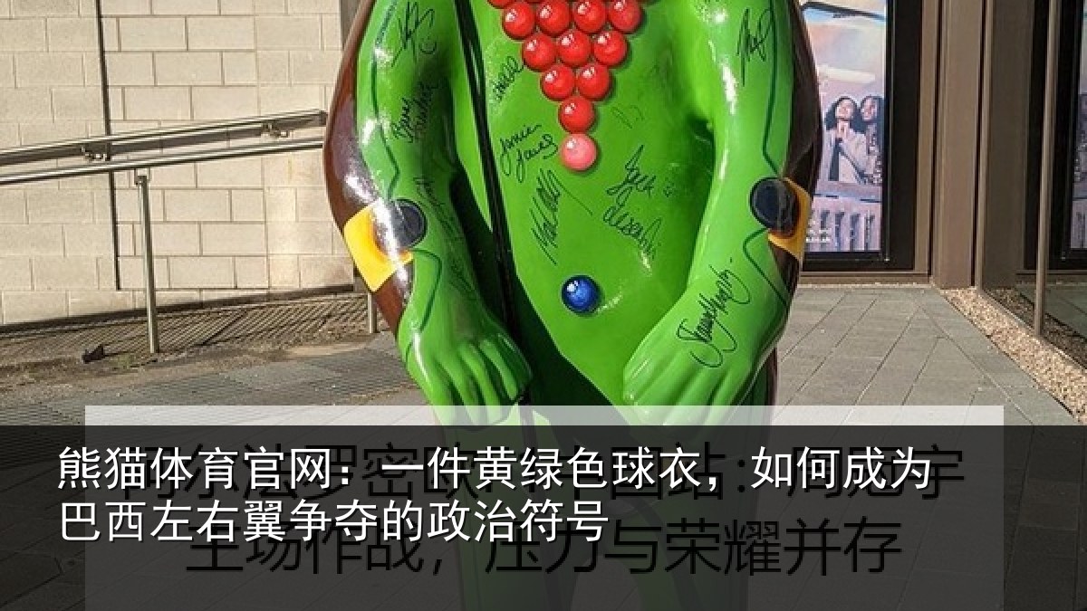 熊猫体育官网：一件黄绿色球衣，如何成为巴西左右翼争夺的政治符号