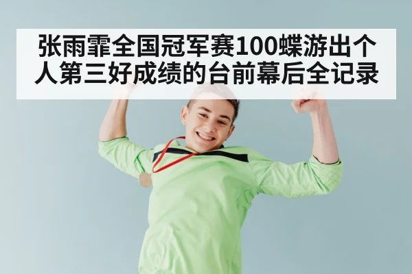 张雨霏全国冠军赛100蝶游出个人第三好成绩的台前幕后全记录