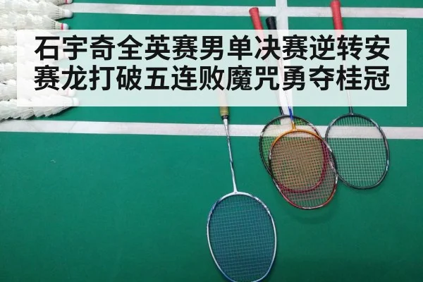 石宇奇全英赛男单决赛逆转安赛龙打破五连败魔咒勇夺桂冠