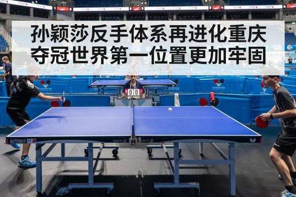 孙颖莎反手体系再进化重庆夺冠世界第一位置更加牢固
