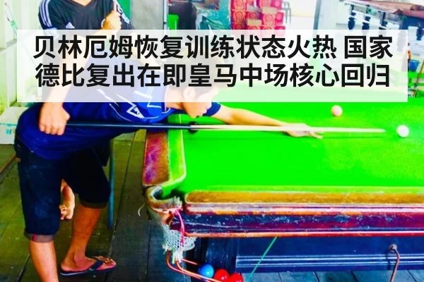 贝林厄姆恢复训练状态火热 国家德比复出在即皇马中场核心回归
